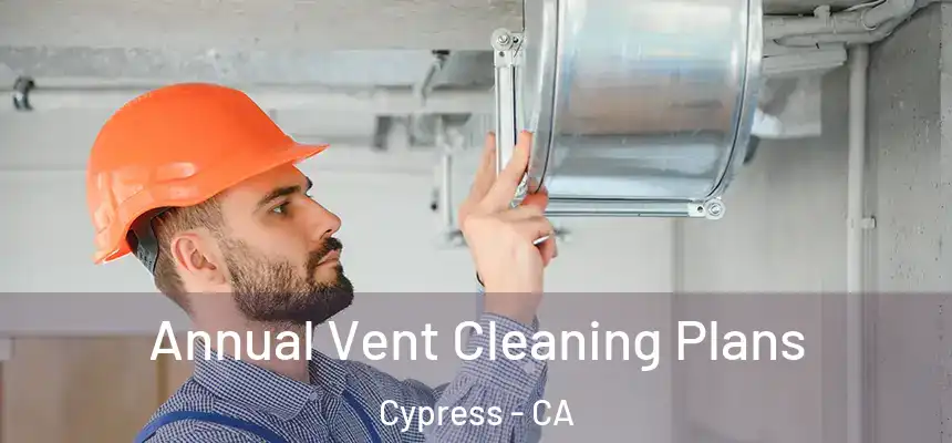 Annual Vent Cleaning Plans Cypress - CA
