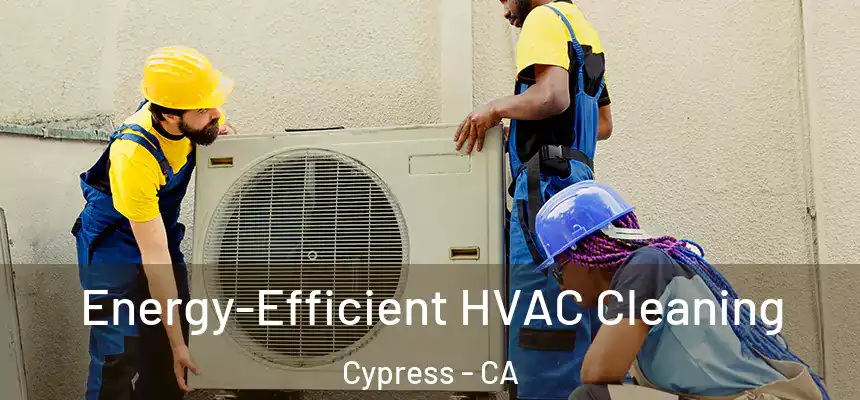  Energy-Efficient HVAC Cleaning Cypress - CA